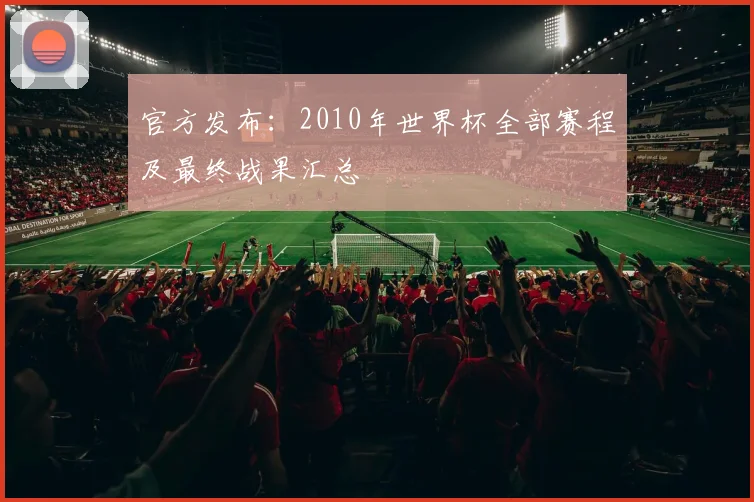 官方发布：2010年世界杯全部赛程及最终战果汇总
