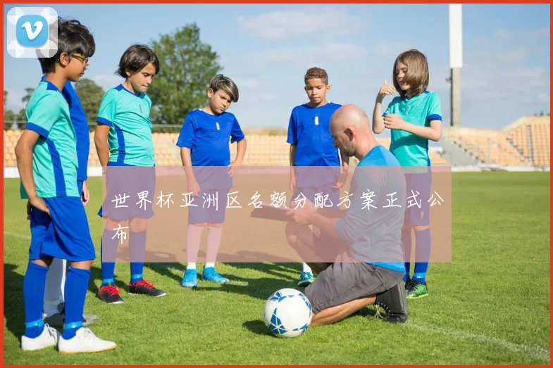 世界杯亚洲区名额分配方案正式公布