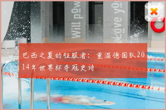 巴西之夏的征服者：重温德国队2014年世界杯夺冠史诗
