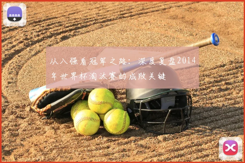 从八强看冠军之路：深度复盘2014年世界杯淘汰赛的成败关键