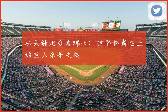 从关键比分看瑞士：世界杯舞台上的巨人杀手之路