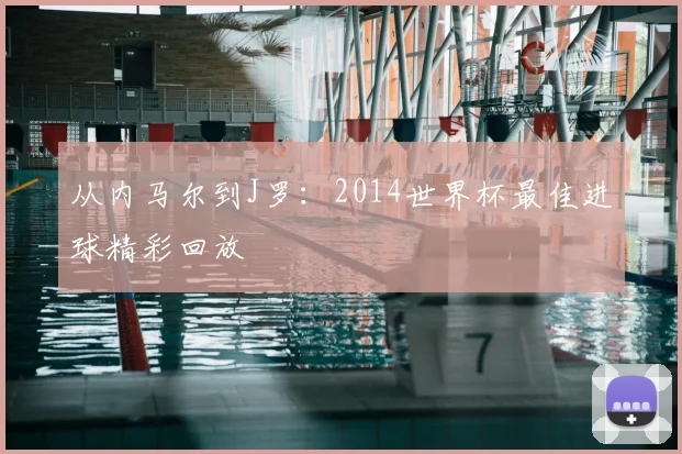 从内马尔到J罗：2014世界杯最佳进球精彩回放