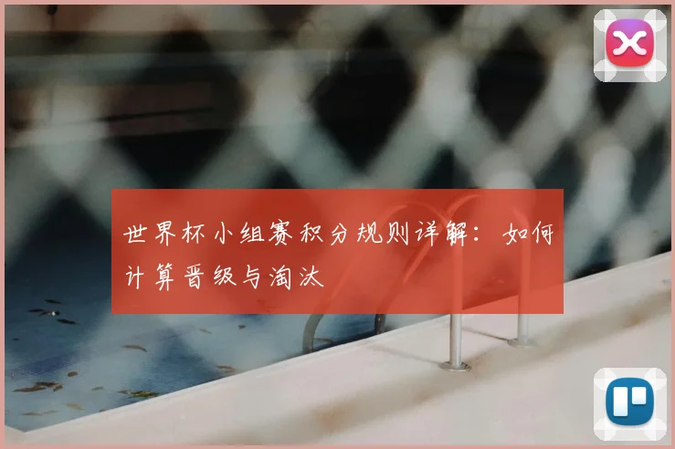 世界杯小组赛积分规则详解：如何计算晋级与淘汰