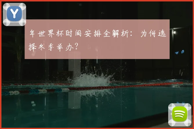 年世界杯时间安排全解析：为何选择冬季举办？
