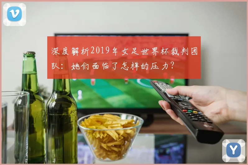 深度解析2019年女足世界杯裁判团队：她们面临了怎样的压力？