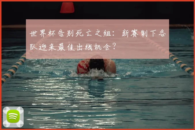世界杯告别死亡之组:新赛制下各队迎来最佳出线机会?